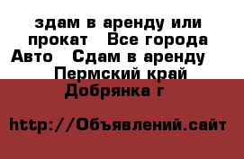 здам в аренду или прокат - Все города Авто » Сдам в аренду   . Пермский край,Добрянка г.